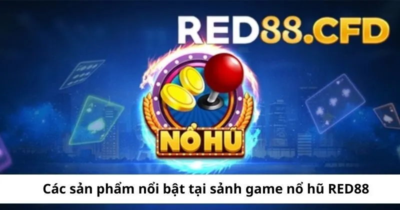 Các sản phẩm nổi bật tại sảnh game nổ hũ 